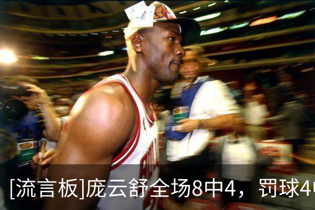 [流言板]庞云舒全场8中4，罚球4中2得到10分9篮板1助攻5抢断